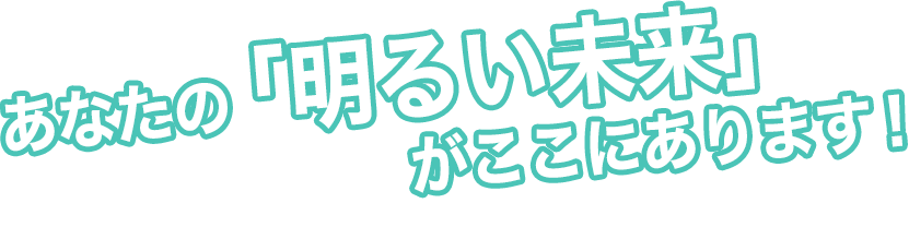 あなたの「明るい未来」がここにあります！